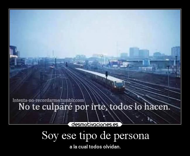 Soy ese tipo de persona - a la cual todos olvidan.