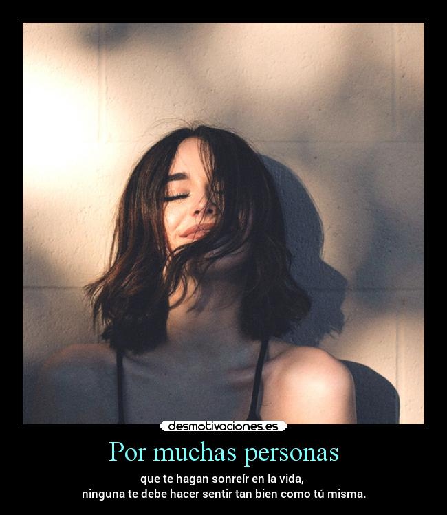 Por muchas personas - que te hagan sonreír en la vida, 
ninguna te debe hacer sentir tan bien como tú misma.