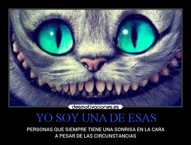 YO SOY UNA DE ESAS - PERSONAS QUE SIEMPRE TIENE UNA SONRISA EN LA CARA
A PESAR DE LAS CIRCUNSTANCIAS