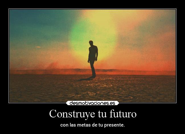 Construye tu futuro - con las metas de tu presente.