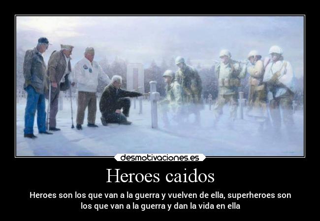 Heroes caidos - Heroes son los que van a la guerra y vuelven de ella, superheroes son
los que van a la guerra y dan la vida en ella