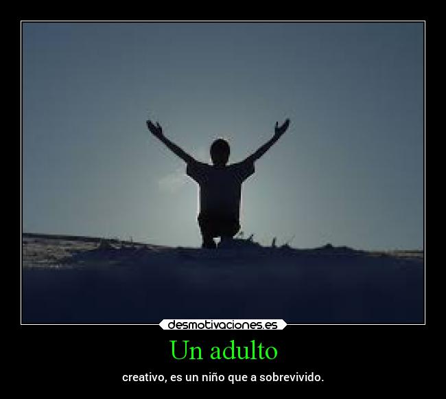 Un adulto - creativo, es un niño que a sobrevivido.