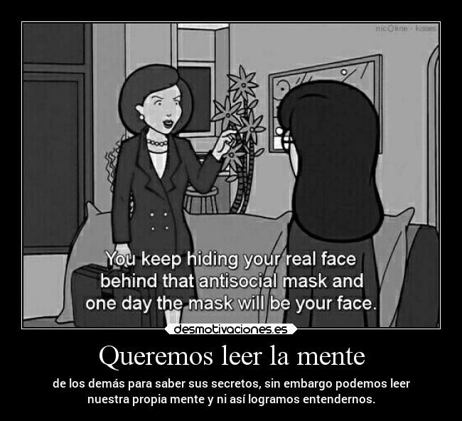 Queremos leer la mente - de los demás para saber sus secretos, sin embargo podemos leer
nuestra propia mente y ni así logramos entendernos.