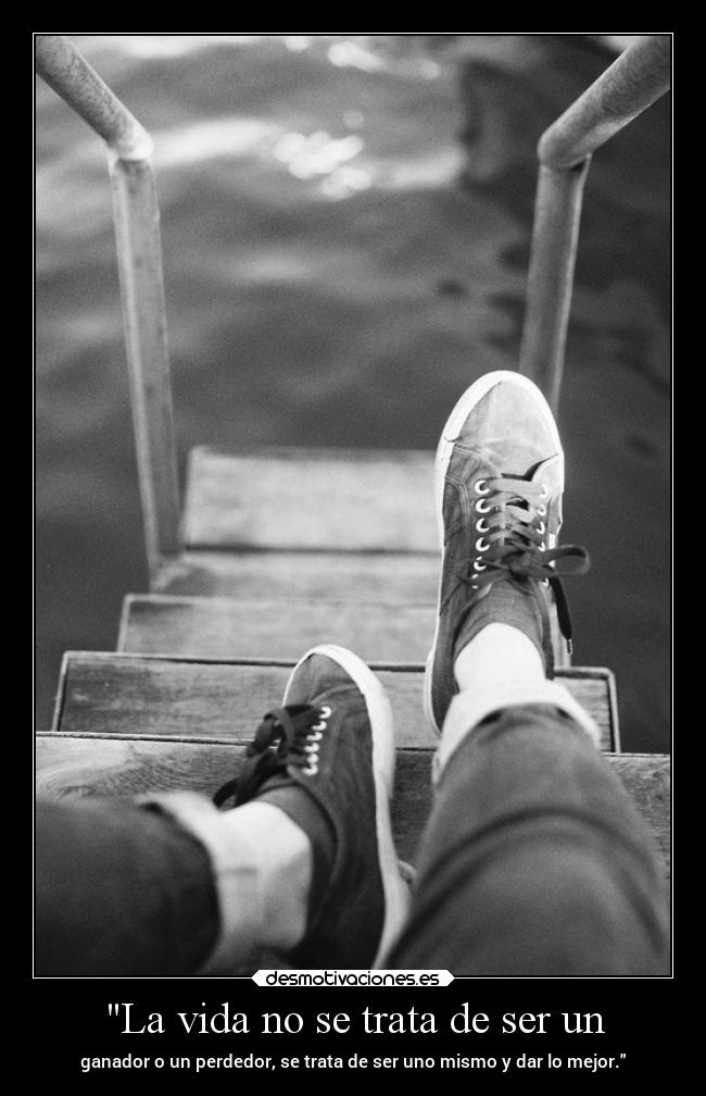 La vida no se trata de ser un - ganador o un perdedor, se trata de ser uno mismo y dar lo mejor.