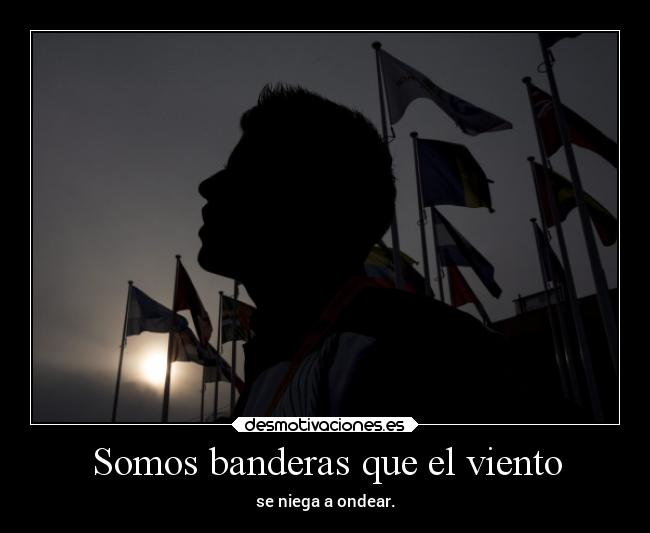 Somos banderas que el viento - se niega a ondear.