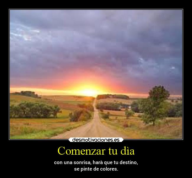 Comenzar tu dìa - con una sonrisa, harà que tu destino,
se pinte de colores.