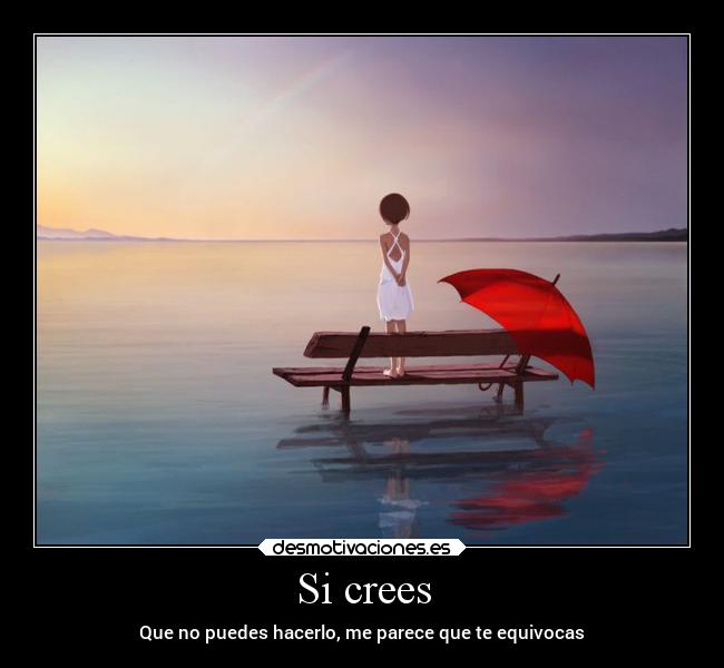 Si crees - Que no puedes hacerlo, me parece que te equivocas
