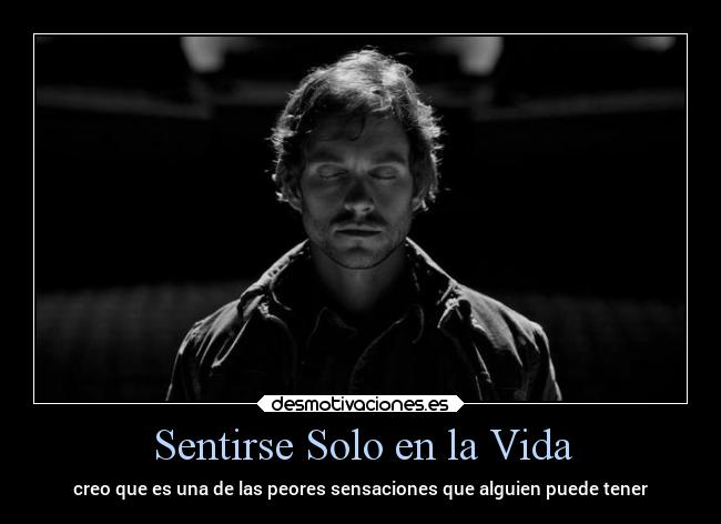 Sentirse Solo en la Vida - creo que es una de las peores sensaciones que alguien puede tener