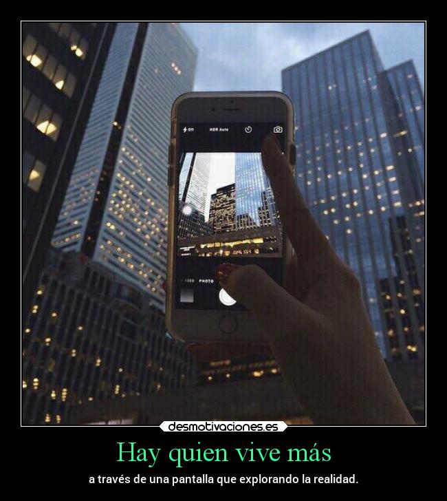 Hay quien vive más - a través de una pantalla que explorando la realidad.