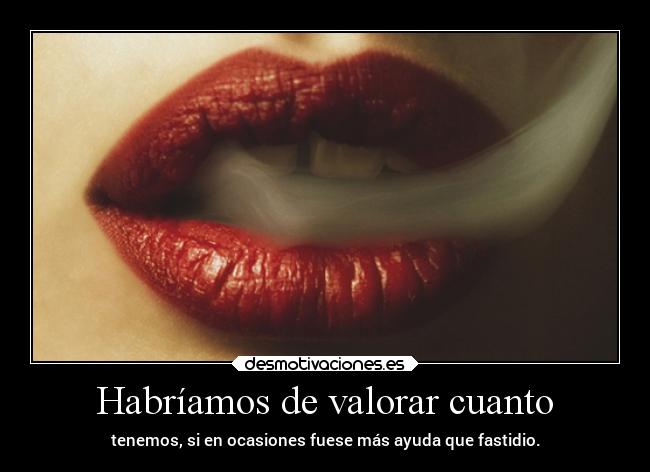 Habríamos de valorar cuanto -