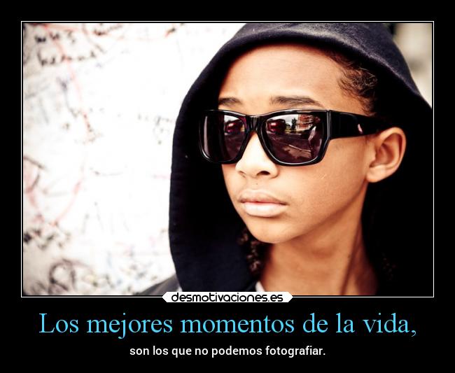 Los mejores momentos de la vida, - son los que no podemos fotografiar.