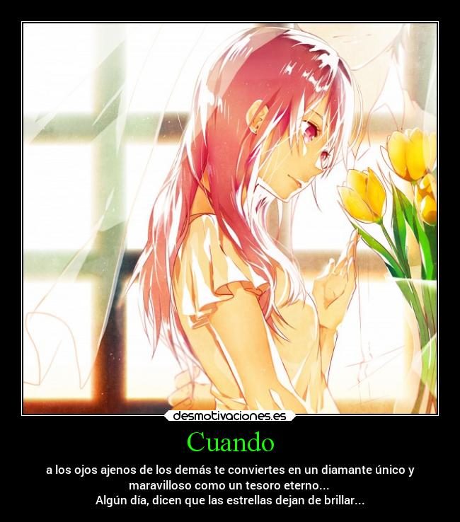Cuando - a los ojos ajenos de los demás te conviertes en un diamante único y
maravilloso como un tesoro eterno...
Algún día, dicen que las estrellas dejan de brillar...