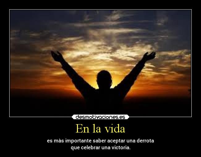 En la vida - es màs importante saber aceptar una derrota
que celebrar una victoria.