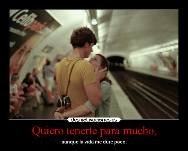 Quiero tenerte para mucho, -