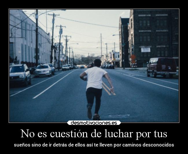 No es cuestión de luchar por tus - sueños sino de ir detrás de ellos así te lleven por caminos desconocidos