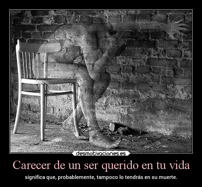Carecer de un ser querido en tu vida - significa que, probablemente, tampoco lo tendrás en su muerte.
