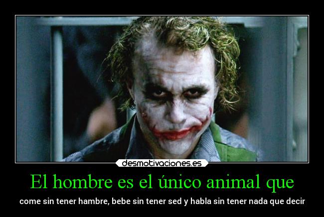 El hombre es el único animal que - come sin tener hambre, bebe sin tener sed y habla sin tener nada que decir