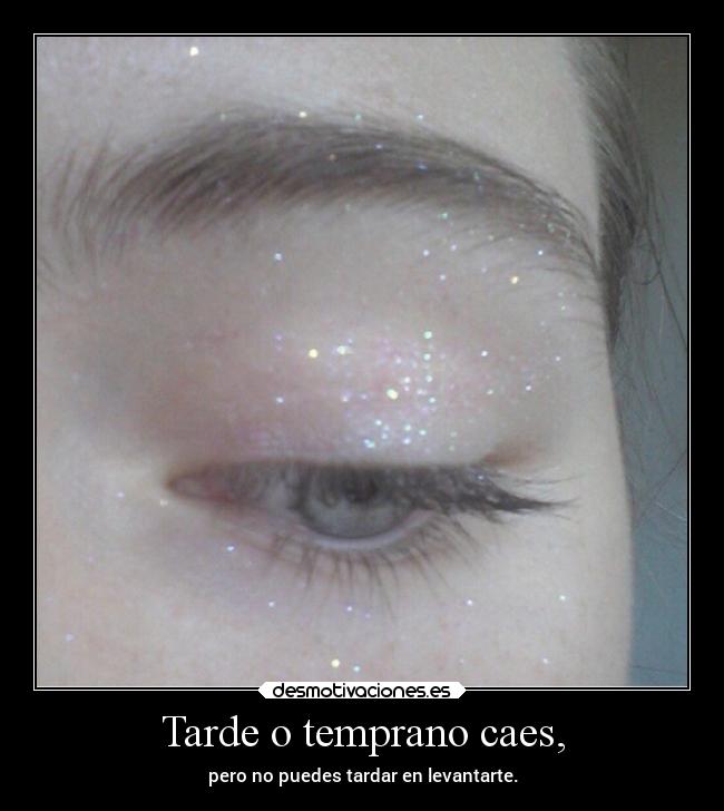 Tarde o temprano caes, - pero no puedes tardar en levantarte.