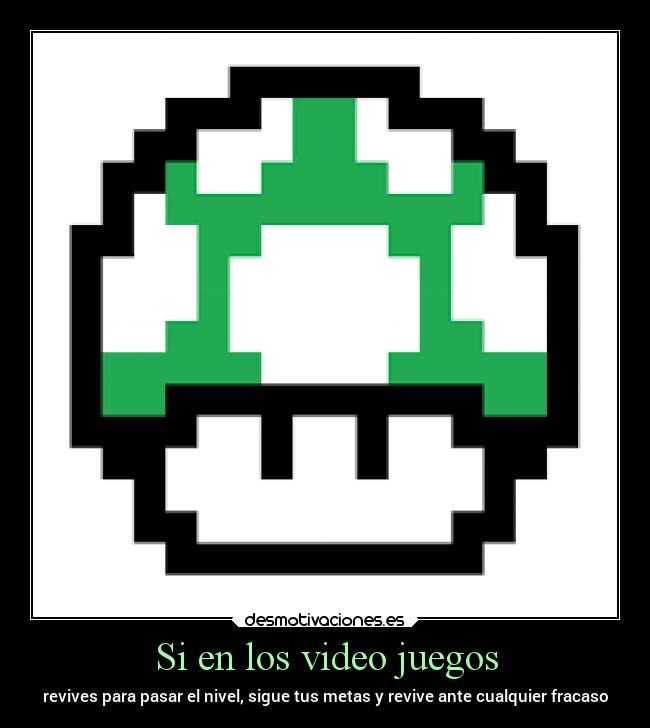 Si en los video juegos - revives para pasar el nivel, sigue tus metas y revive ante cualquier fracaso