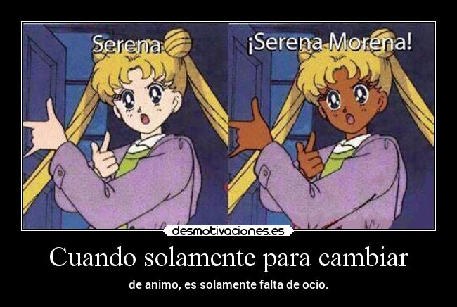 Cuando solamente para cambiar - de animo, es solamente falta de ocio.