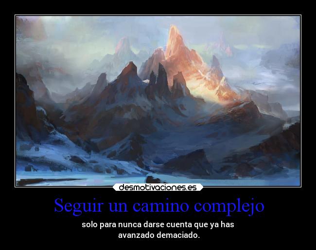 Seguir un camino complejo - solo para nunca darse cuenta que ya has
avanzado demaciado.