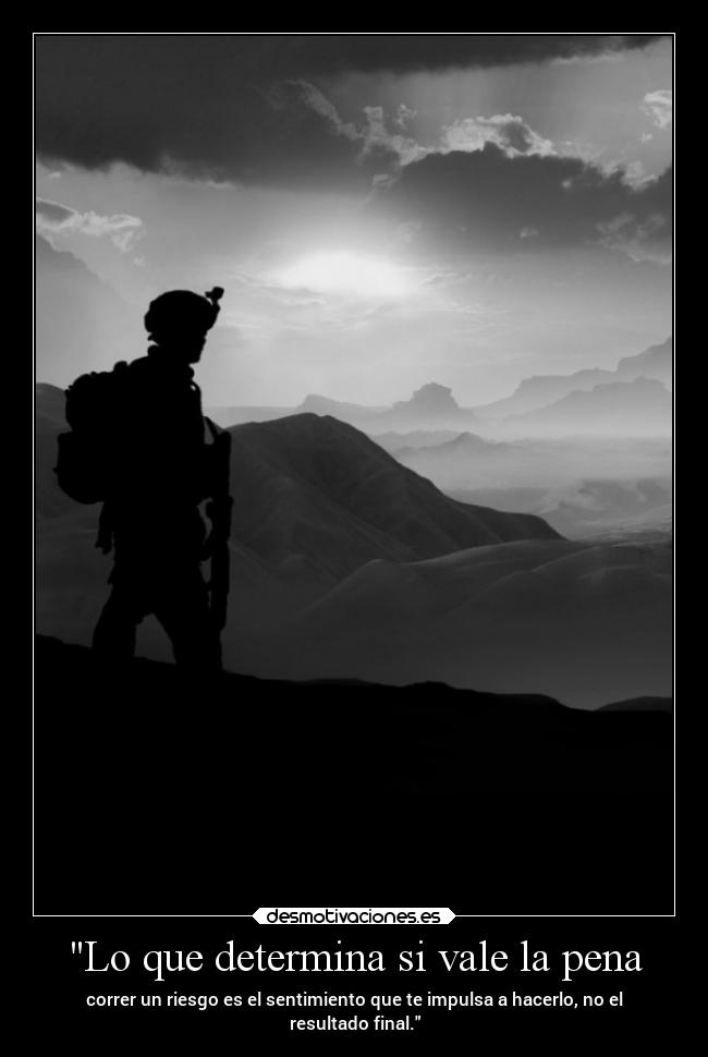 Lo que determina si vale la pena - correr un riesgo es el sentimiento que te impulsa a hacerlo, no el
resultado final.