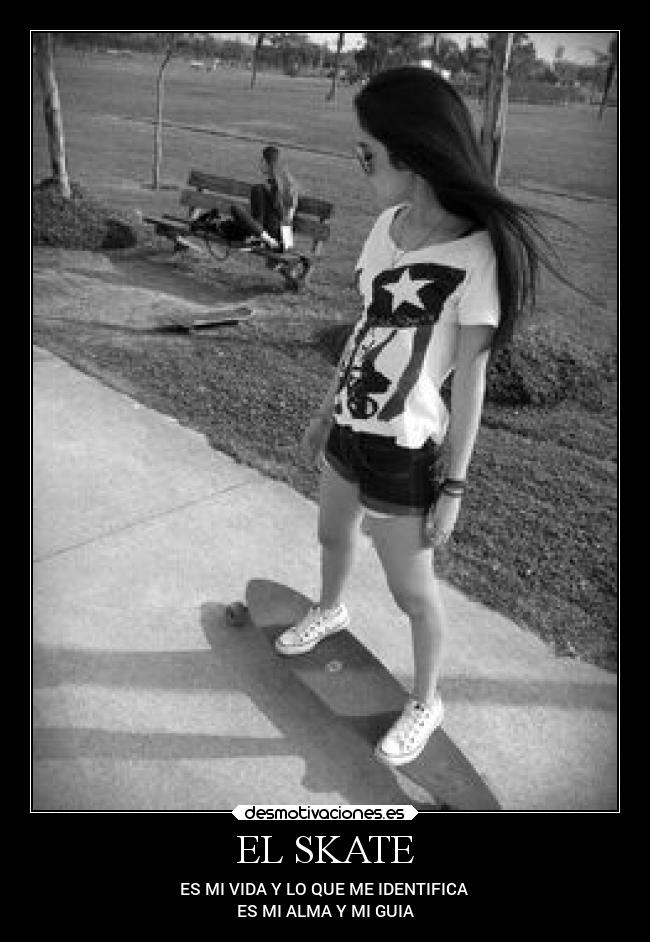 EL SKATE - ES MI VIDA Y LO QUE ME IDENTIFICA 
ES MI ALMA Y MI GUIA