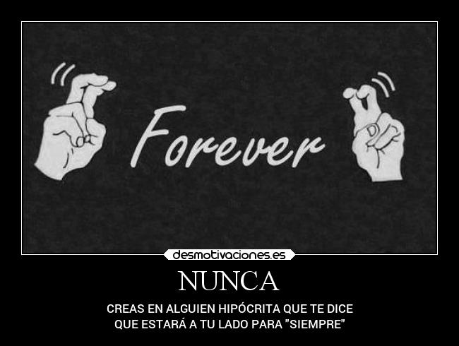 NUNCA - CREAS EN ALGUIEN HIPÓCRITA QUE TE DICE
QUE ESTARÁ A TU LADO PARA SIEMPRE