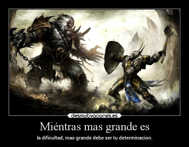 Miéntras mas grande es - la dificultad, mas grande debe ser tu determinacion.