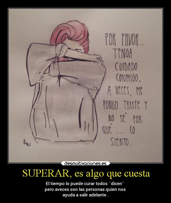 SUPERAR, es algo que cuesta - El tiempo lo puede curar todos ¨dicen¨ 
pero aveces son las personas quien nos 
ayuda a salir adelante .