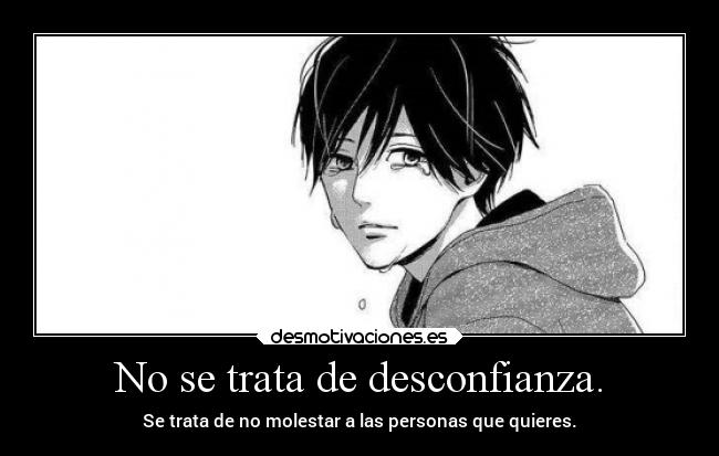 No se trata de desconfianza. - Se trata de no molestar a las personas que quieres.