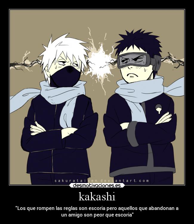 kakashi - Los que rompen las reglas son escoria pero aquellos que abandonan a
un amigo son peor que escoria