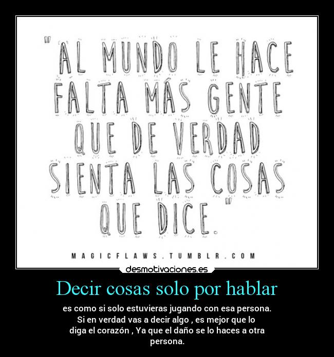 Decir cosas solo por hablar - es como si solo estuvieras jugando con esa persona.
Si en verdad vas a decir algo , es mejor que lo 
diga el corazón , Ya que el daño se lo haces a otra
persona.