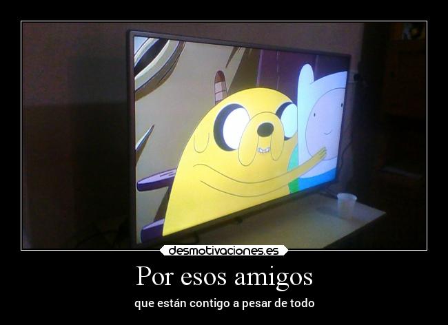 Por esos amigos - que están contigo a pesar de todo