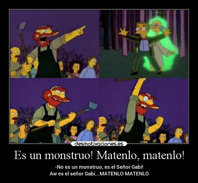 Es un monstruo! Matenlo, matenlo! -