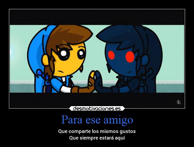 Para ese amigo - Que comparte los mismos gustos
Que siempre estará aquí