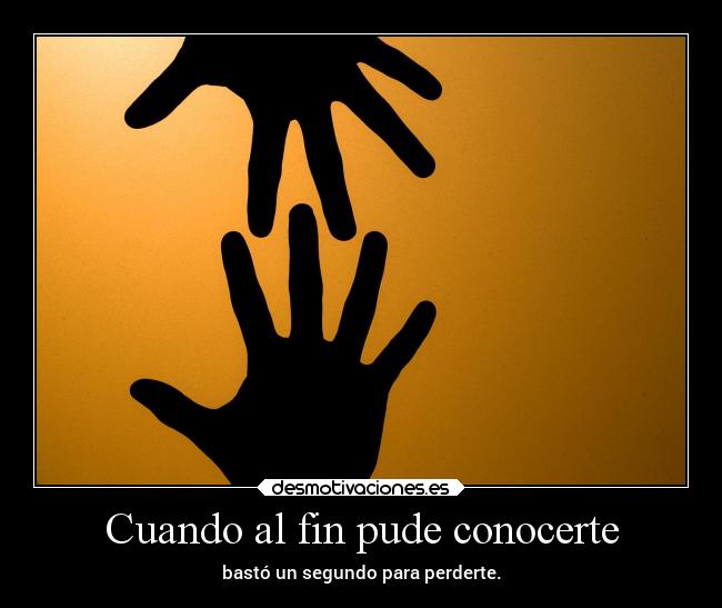 Cuando al fin pude conocerte - bastó un segundo para perderte.