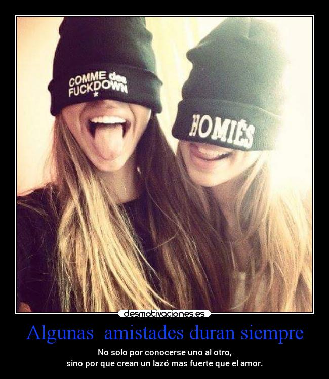 Algunas amistades duran siempre - No solo por conocerse uno al otro,
sino por que crean un lazó mas fuerte que el amor.