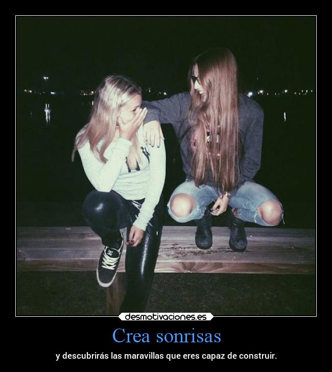 Crea sonrisas - y descubrirás las maravillas que eres capaz de construir.