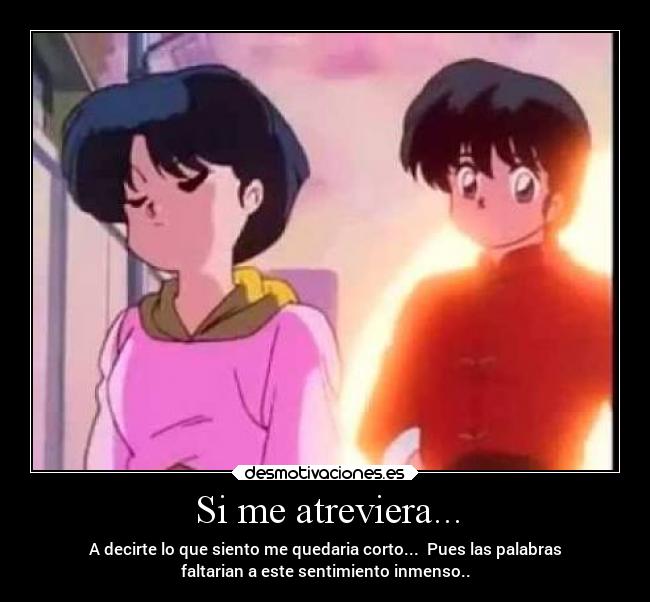 Si me atreviera... - A decirte lo que siento me quedaria corto... Pues las palabras
faltarian a este sentimiento inmenso..