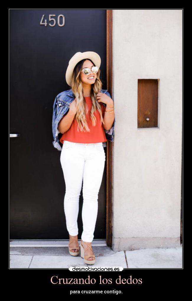 Cruzando los dedos - para cruzarme contigo.