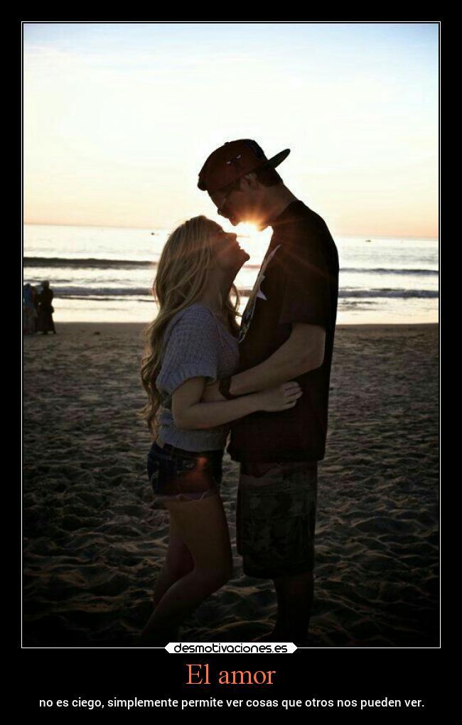 El amor - no es ciego, simplemente permite ver cosas que otros nos pueden ver.