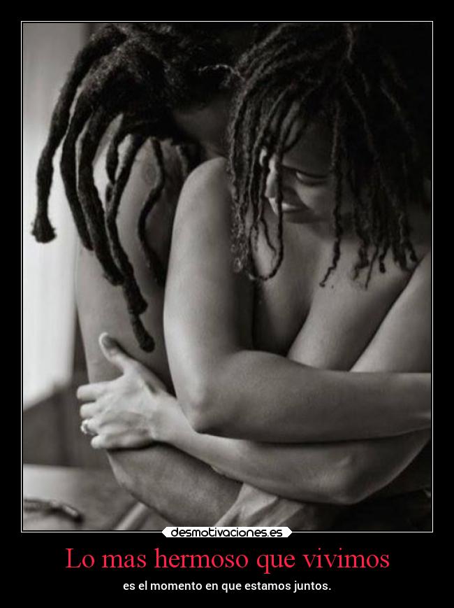 Lo mas hermoso que vivimos - es el momento en que estamos juntos.
