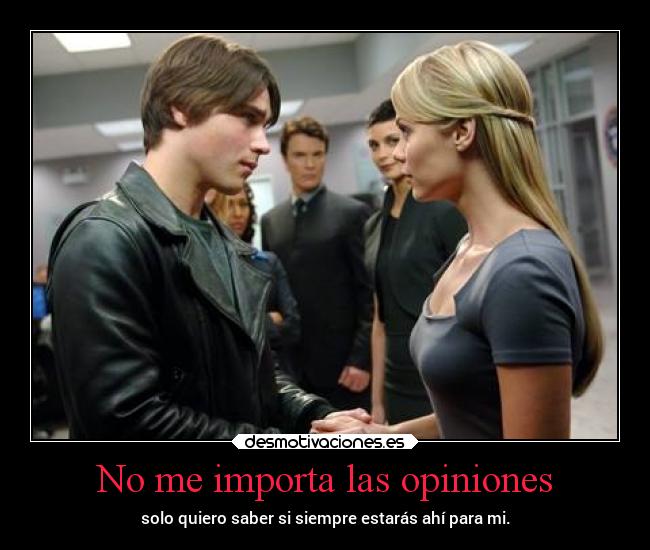 No me importa las opiniones - solo quiero saber si siempre estarás ahí para mi.