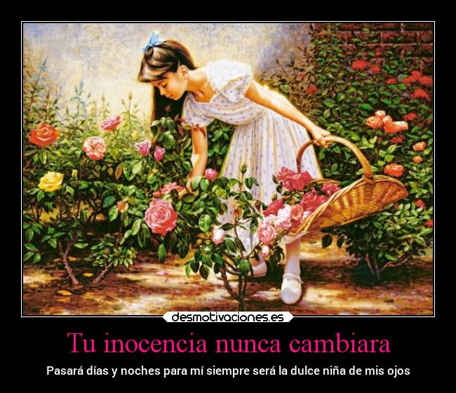 Tu inocencia nunca cambiara - Pasará días y noches para mí siempre será la dulce niña de mis ojos