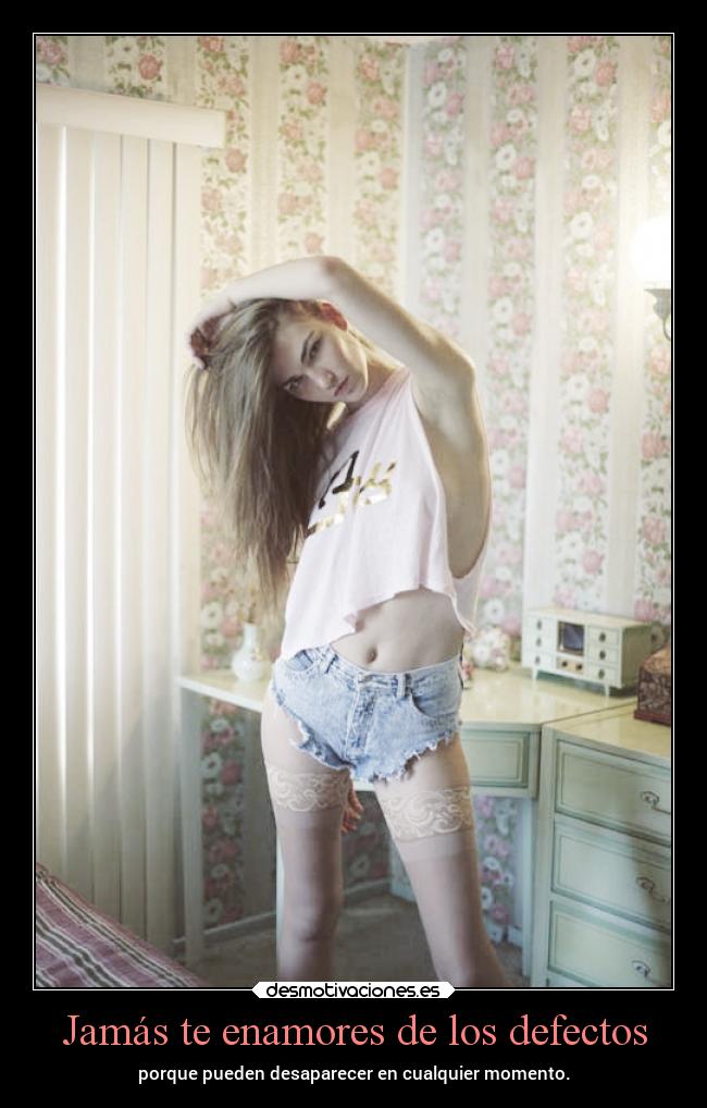 Jamás te enamores de los defectos - porque pueden desaparecer en cualquier momento.