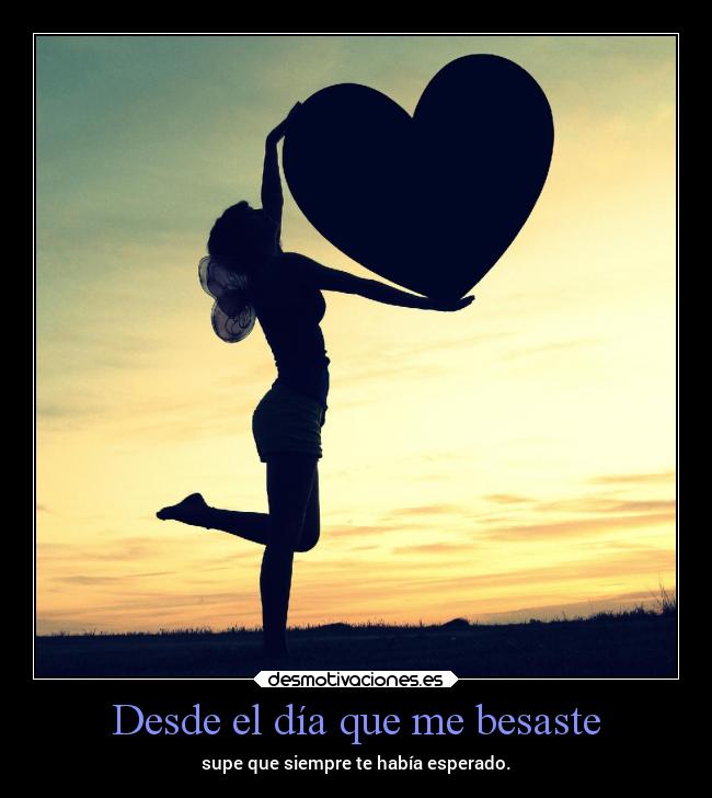 Desde el día que me besaste - supe que siempre te había esperado.