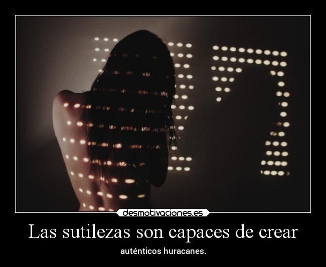 Las sutilezas son capaces de crear - auténticos huracanes.