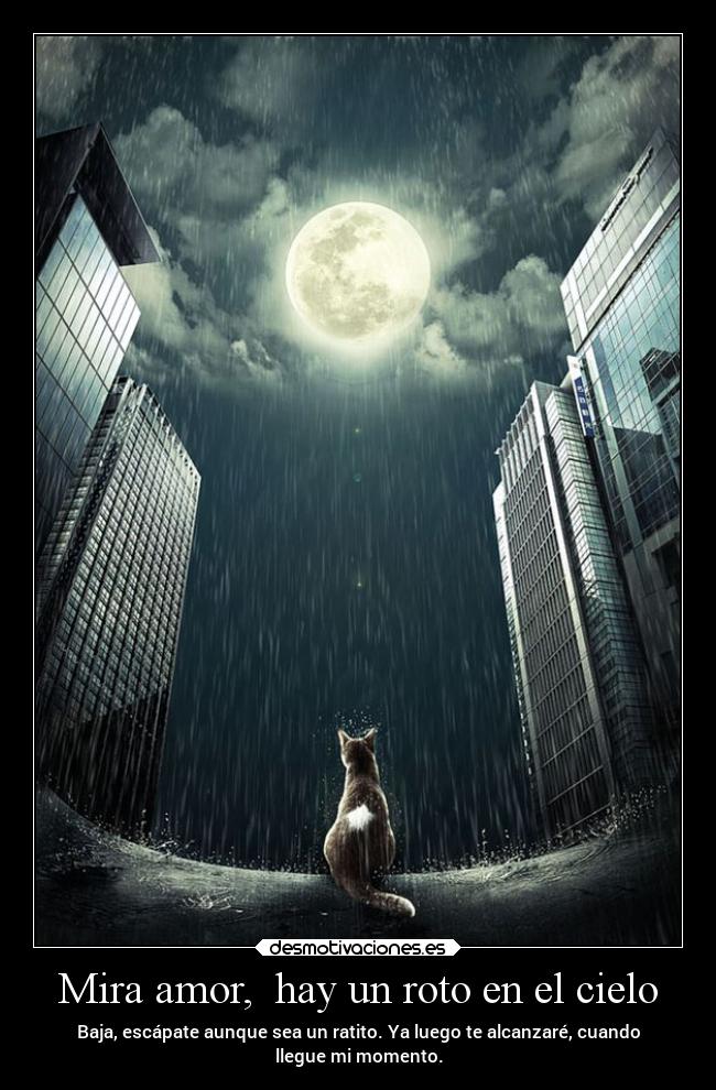 Mira amor, hay un roto en el cielo - Baja, escápate aunque sea un ratito. Ya luego te alcanzaré, cuando
llegue mi momento.