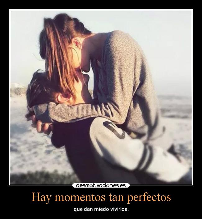 Hay momentos tan perfectos - que dan miedo vivirlos.